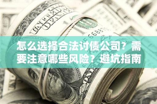 济南怎么选择合法讨债公司？需要注意哪些风险？避坑指南来了！