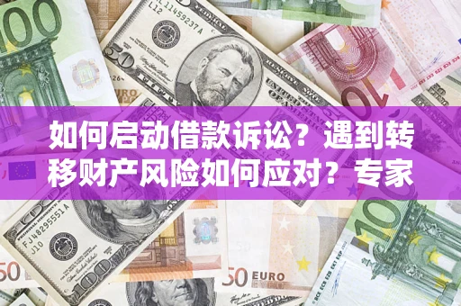 济南如何启动借款诉讼？遇到转移财产风险如何应对？专家解局支招