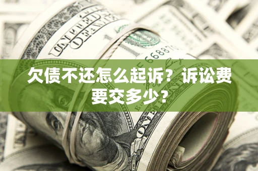 济南欠债不还怎么起诉？诉讼费要交多少？