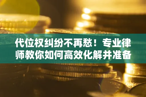 济南代位权纠纷不再愁！专业律师教你如何高效化解并准备关键证据
