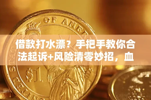 济南借款打水漂？手把手教你合法起诉+风险清零妙招，血泪教训换来的干货！