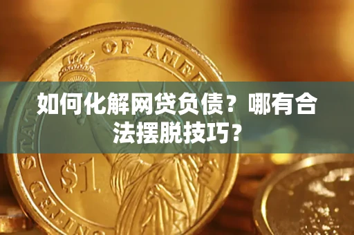 济南如何化解网贷负债？哪有合法摆脱技巧？
