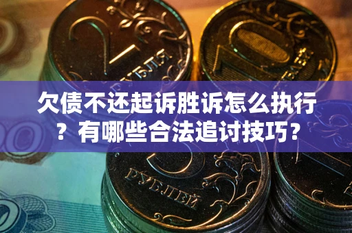 济南欠债不还起诉胜诉怎么执行？有哪些合法追讨技巧？