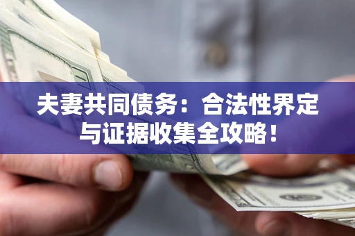 济南夫妻共同债务：合法性界定与证据收集全攻略！