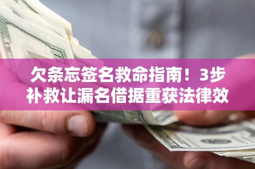 济南欠条忘签名救命指南！3步补救让漏名借据重获法律效力