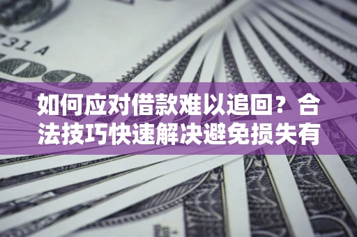 济南如何应对借款难以追回？合法技巧快速解决避免损失有哪些？