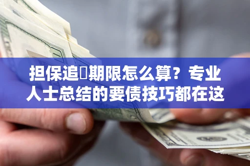 济南担保追償期限怎么算？专业人士总结的要债技巧都在这里了