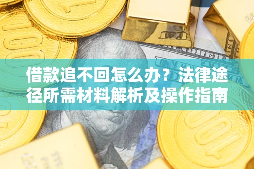 济南借款追不回怎么办?法律途径所需材料解析及操作指南 济南借款追不回怎么办?法律途径所需材料解析及操作指南